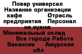 Повар-универсал › Название организации ­ кафе Piligrim › Отрасль предприятия ­ Персонал на кухню › Минимальный оклад ­ 21 000 - Все города Работа » Вакансии   . Амурская обл.